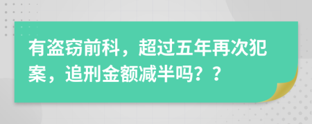 有盗窃前科，超过五年再次犯案，追刑金额减半吗？？