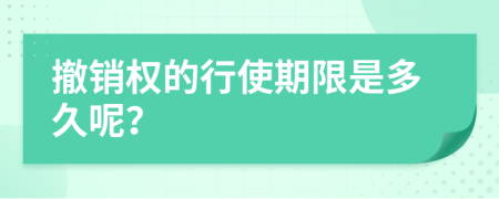 撤销权的行使期限是多久呢？