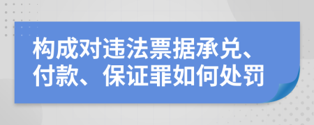 构成对违法票据承兑、付款、保证罪如何处罚