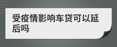 受疫情影响车贷可以延后吗