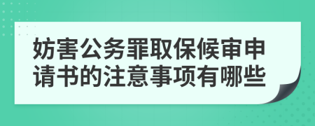 妨害公务罪取保候审申请书的注意事项有哪些