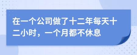 在一个公司做了十二年每天十二小时，一个月都不休息