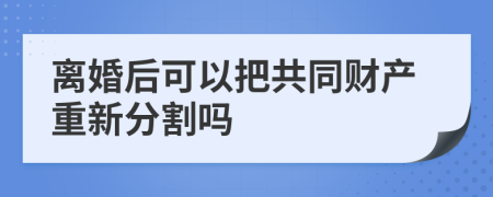 离婚后可以把共同财产重新分割吗