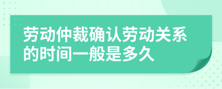 劳动仲裁确认劳动关系的时间一般是多久