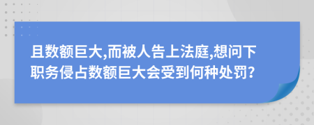 且数额巨大,而被人告上法庭,想问下职务侵占数额巨大会受到何种处罚？