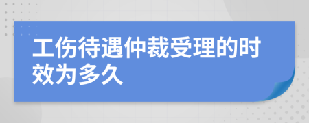 工伤待遇仲裁受理的时效为多久