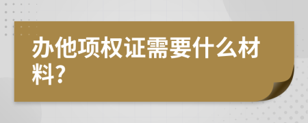 办他项权证需要什么材料?