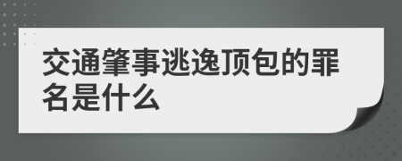 交通肇事逃逸顶包的罪名是什么