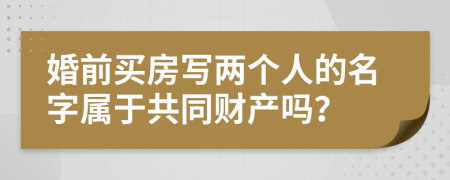 婚前买房写两个人的名字属于共同财产吗？