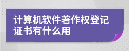 计算机软件著作权登记证书有什么用