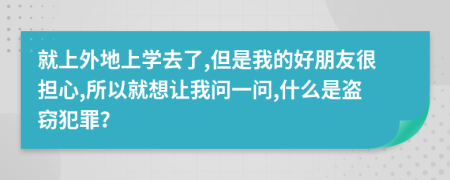 就上外地上学去了,但是我的好朋友很担心,所以就想让我问一问,什么是盗窃犯罪？