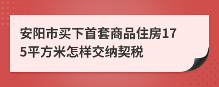 安阳市买下首套商品住房175平方米怎样交纳契税