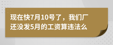 现在快7月10号了，我们厂还没发5月的工资算违法么