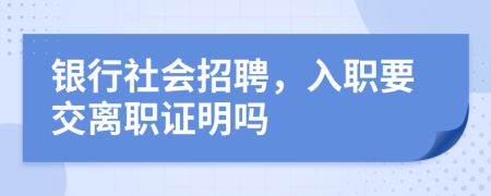 银行社会招聘，入职要交离职证明吗