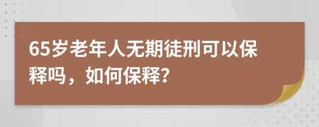 65岁老年人无期徒刑可以保释吗，如何保释？