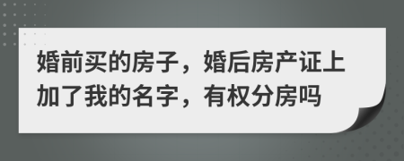 婚前买的房子，婚后房产证上加了我的名字，有权分房吗