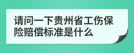 请问一下贵州省工伤保险赔偿标准是什么