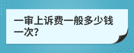 一审上诉费一般多少钱一次？