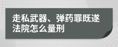 走私武器、弹药罪既遂法院怎么量刑