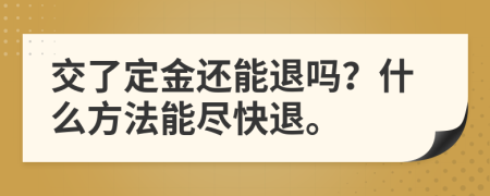 交了定金还能退吗？什么方法能尽快退。