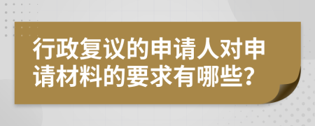 行政复议的申请人对申请材料的要求有哪些？