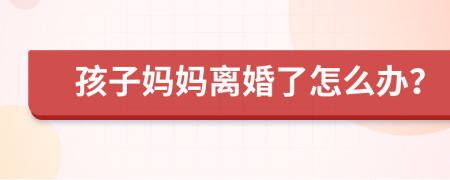 孩子妈妈离婚了怎么办？