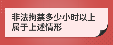 非法拘禁多少小时以上属于上述情形