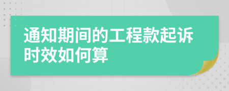 通知期间的工程款起诉时效如何算