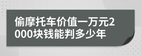 偷摩托车价值一万元2000块钱能判多少年