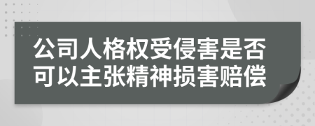 公司人格权受侵害是否可以主张精神损害赔偿