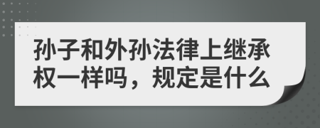 孙子和外孙法律上继承权一样吗，规定是什么