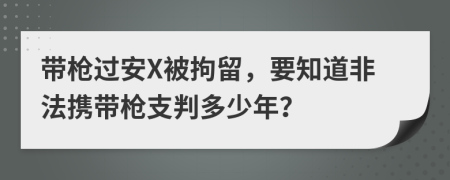 带枪过安X被拘留，要知道非法携带枪支判多少年？