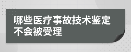 哪些医疗事故技术鉴定不会被受理
