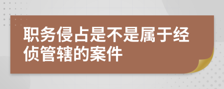 职务侵占是不是属于经侦管辖的案件