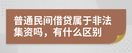 普通民间借贷属于非法集资吗，有什么区别