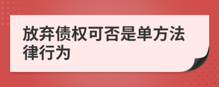 放弃债权可否是单方法律行为