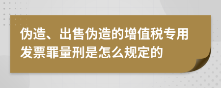 伪造、出售伪造的增值税专用发票罪量刑是怎么规定的