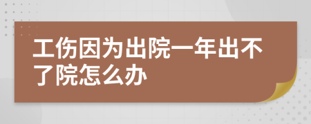 工伤因为出院一年出不了院怎么办