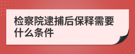 检察院逮捕后保释需要什么条件