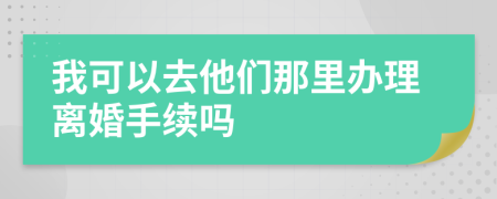 我可以去他们那里办理离婚手续吗