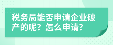 税务局能否申请企业破产的呢？怎么申请？