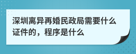 深圳离异再婚民政局需要什么证件的，程序是什么