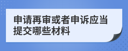 申请再审或者申诉应当提交哪些材料