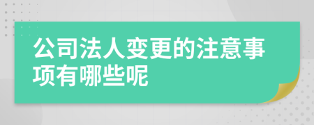 公司法人变更的注意事项有哪些呢