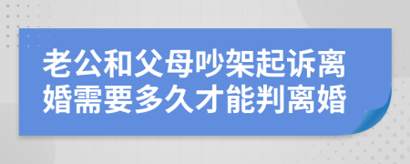 老公和父母吵架起诉离婚需要多久才能判离婚