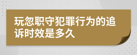 玩忽职守犯罪行为的追诉时效是多久