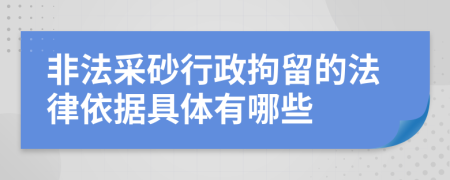 非法采砂行政拘留的法律依据具体有哪些