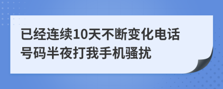 已经连续10天不断变化电话号码半夜打我手机骚扰