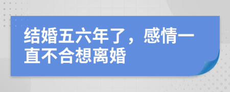 结婚五六年了，感情一直不合想离婚