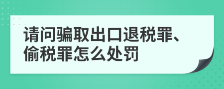 请问骗取出口退税罪、偷税罪怎么处罚